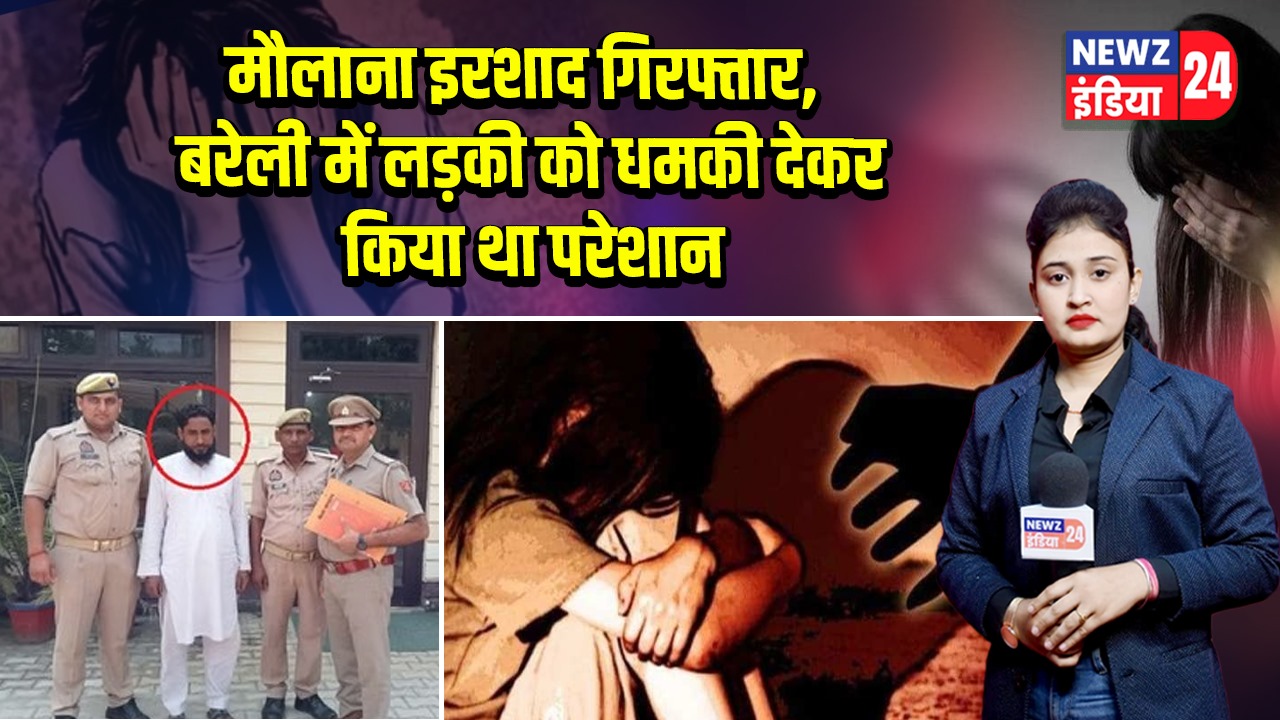 मौलाना इरशाद गिरफ्तार, बरेली में लड़की को धमकी देकर किया था परेशान