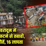 देहरादून में बादल फटने से तबाही, 15 मौतें, 16 लापता