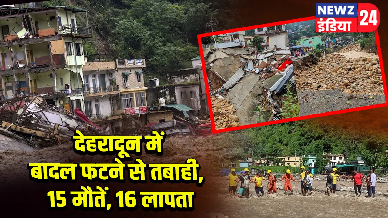 देहरादून में बादल फटने से तबाही, 15 मौतें, 16 लापता