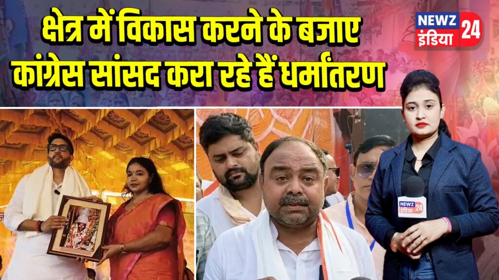 क्षेत्र में विकास करने के बजाए कांग्रेस सांसद करा रहे हैं धर्मांतरण