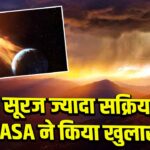 सूरज ज्यादा सक्रिय, NASA ने किया खुलासा
