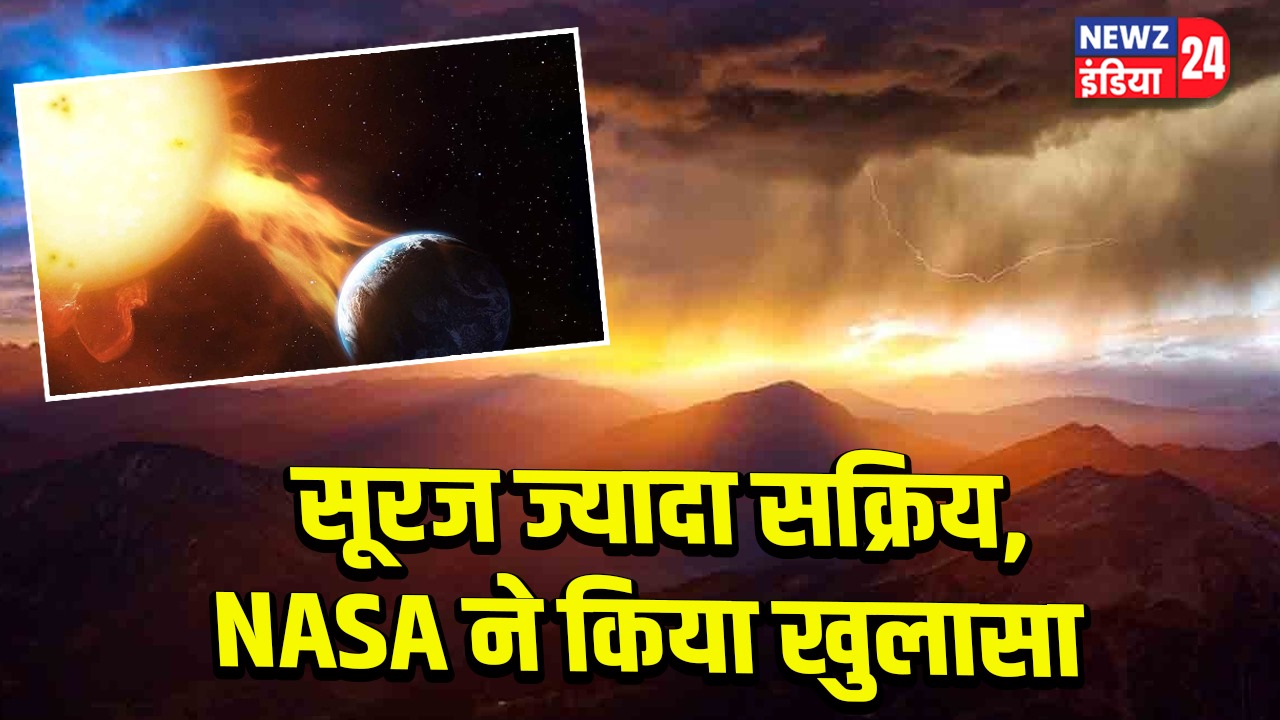 सूरज ज्यादा सक्रिय, NASA ने किया खुलासा