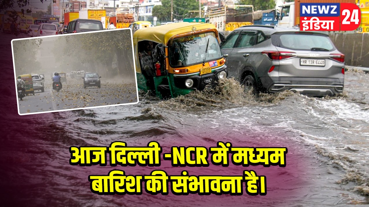 आज दिल्ली -NCR में मध्यम बारिश की संभावना है