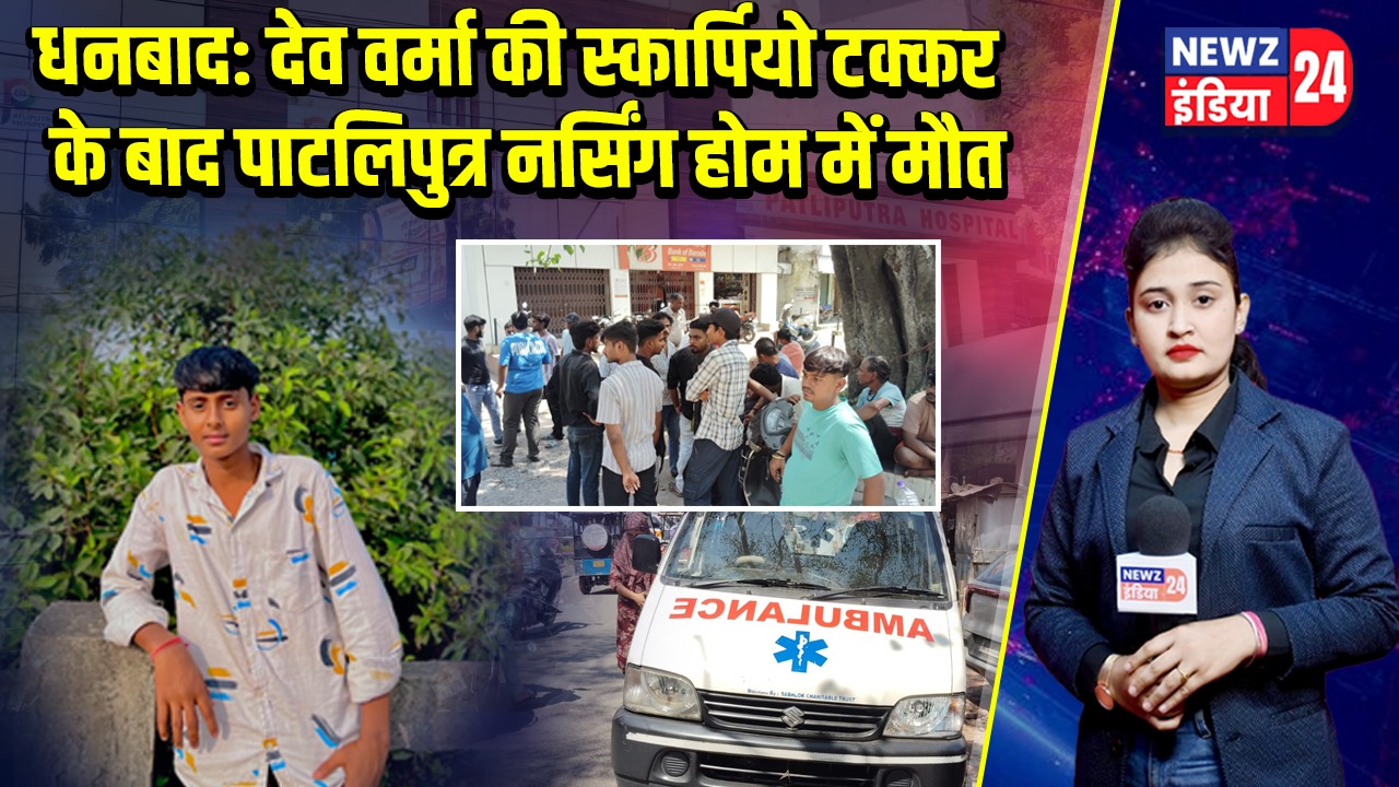 धनबाद: देव वर्मा की स्कार्पियो टक्कर के बाद पाटलिपुत्र नर्सिंग होम में मौत