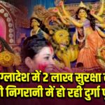बांग्लादेश में 2 लाख सुरक्षा बलों की निगरानी में हो रही दुर्गा पूजा