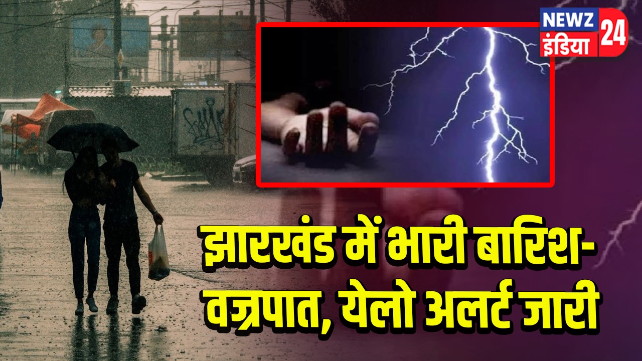 झारखंड में भारी बारिश- वज्रपात, येलो अलर्ट जारी