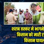 शराब तस्कर ने भागने के दौरान किसान को मारी टक्कर, किसान घायल