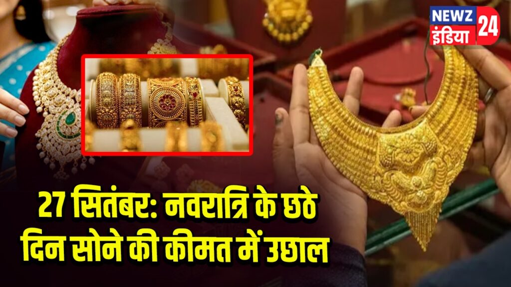 27 सितंबर: नवरात्रि के छठे दिन सोने की कीमत में उछाल
