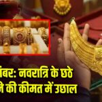 27 सितंबर: नवरात्रि के छठे दिन सोने की कीमत में उछाल