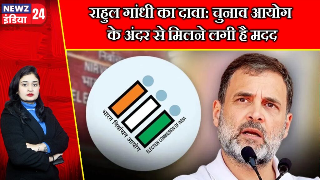 राहुल गांधी का दावा: चुनाव आयोग के अंदर से मिलने लगी है मदद