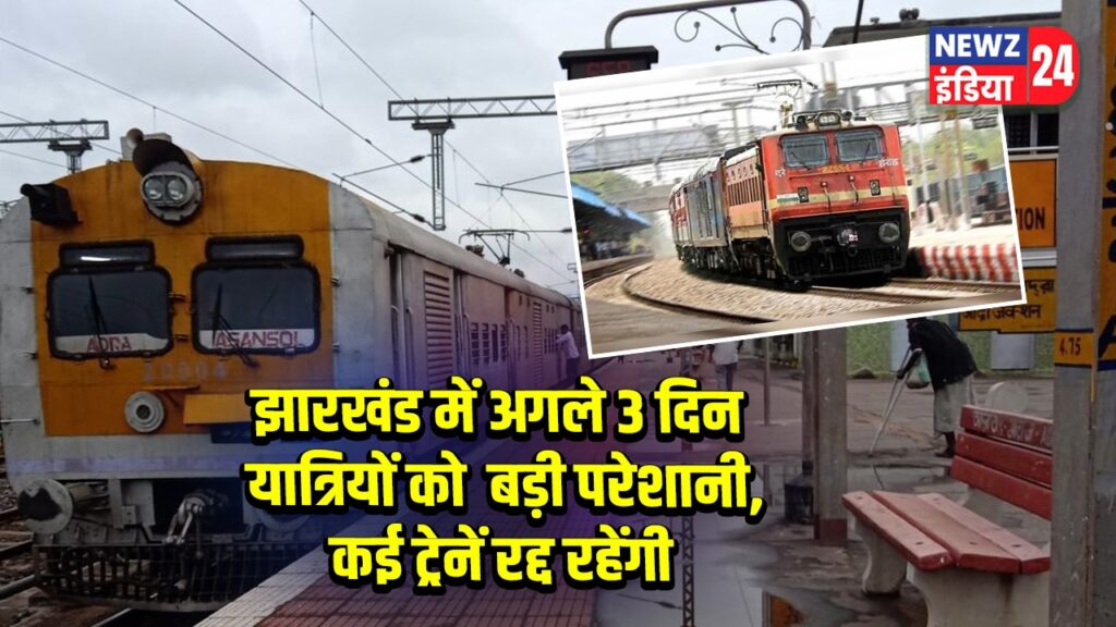 झारखंड में अगले 3 दिन यात्रियों को बड़ी परेशानी, कई ट्रेनें रद्द रहेंगी | 