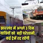 झारखंड में अगले 3 दिन यात्रियों को बड़ी परेशानी, कई ट्रेनें रद्द रहेंगी | 