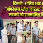 दिल्ली: अमित शाह ने ‘ऑपरेशन ब्लैक फॉरेस्ट’ के वीर जवानों को सम्मानित किया