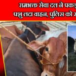 रामभक्त सेवा दल ने पकड़ा पशु लदा वाहन, पुलिस को सौंपा
