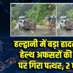 हल्द्वानी में बड़ा हादसा टला, हेल्थ अफसरों की कार पर गिरा पत्थर, 2 घायल