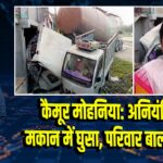 कैमूर मोहनिया: अनियंत्रित ट्रक मकान में घुसा, परिवार बाल-बाल बचा