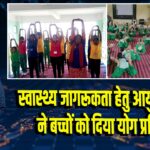 स्वास्थ्य जागरूकता हेतु आयुष विभाग ने बच्चों को दिया योग प्रशिक्षण | 