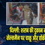 दिल्ली: शराब की दुकान में घुसकर सेल्समैन पर चाकू और हॉकी से हमला |