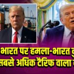 ट्रंप का भारत पर हमला-भारत दुनिया का सबसे अधिक टैरिफ वाला देश। 