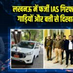 लखनऊ में फर्जी IAS गिरफ्तार, लग्जरी गाड़ियों और बत्ती से दिखाता था रौब | 