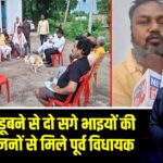 तालाब में डूबने से दो सगे भाइयों की मौत, परिजनों से मिले पूर्व विधायक