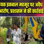 सपा विधायक इकबाल महमूद पर अवैध कब्ज़े का आरोप, प्रशासन ने की कार्रवाई | 