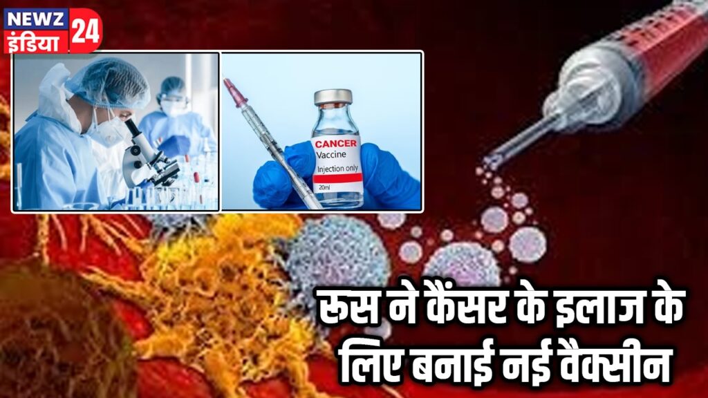 रूस ने कैंसर के इलाज के लिए बनाई नई वैक्सीन |