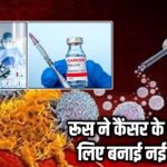 रूस ने कैंसर के इलाज के लिए बनाई नई वैक्सीन |