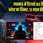 लखनऊ में रिटायर्ड IAS डिजिटल अरेस्ट का शिकार, 12 लाख की साइबर ठगी |