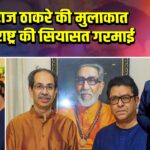 उद्धव-राज ठाकरे की मुलाकात से महाराष्ट्र की सियासत गरमाई |