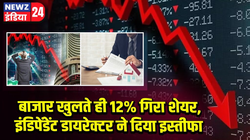 बाजार खुलते ही 12% गिरा शेयर, इंडिपेंडेंट डायरेक्टर ने दिया इस्तीफा | 