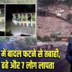 चमोली में बादल फटने से तबाही, 6 घर ढहे और 7 लोग लापता |