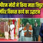 त्रिपुरा में पीएम मोदी ने किया माता त्रिपुर सुंदरी मंदिर विकास कार्य का उद्घाटन 