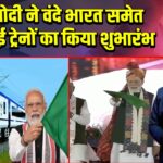 PM मोदी ने वंदे भारत समेत तीन नई ट्रेनों का किया शुभारंभ | 