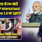 ग्रेटर नोएडा में PM मोदी ने किया UP International Trade Show 3.0 का उद्घाटन | 