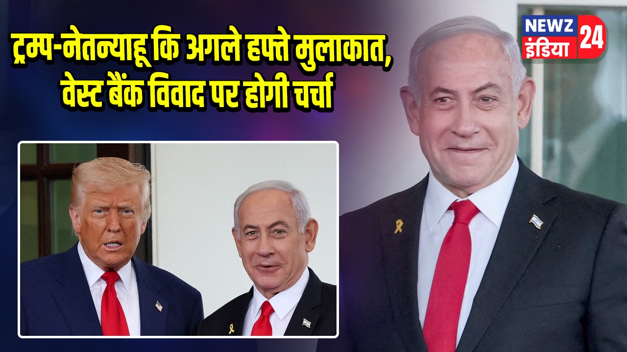 ट्रम्प-नेतन्याहू कि अगले हफ्ते मुलाकात, वेस्ट बैंक विवाद पर होगी चर्चा |