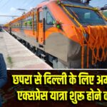 छपरा से दिल्ली के लिए अमृत भारत एक्सप्रेस यात्रा शुरू होने को तैयार |