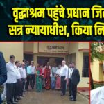 वृद्धाश्रम पहुंचे प्रधान जिला एवं सत्र न्यायाधीश, किया निरीक्षण