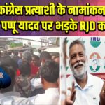 कांग्रेस प्रत्याशी के नामांकन में पहुंचे पप्पू यादव पर भड़के RJD कार्यकर्ता