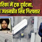 अमेरिका में ट्रक दुर्घटना, भारतीय जशनप्रीत सिंह गिरफ्तार