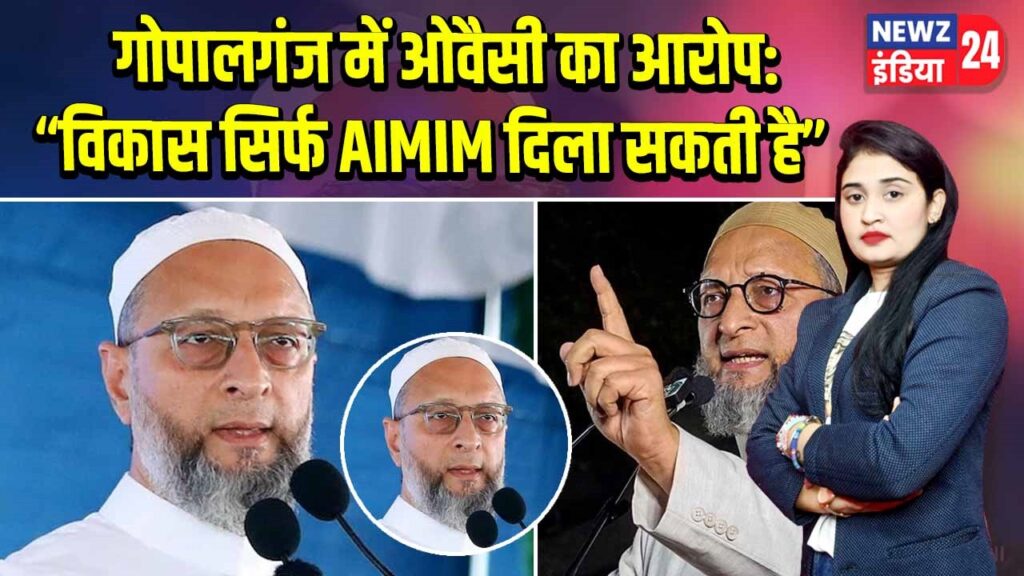गोपालगंज में ओवैसी का आरोप:“विकास सिर्फ AIMIM दिला सकती है”