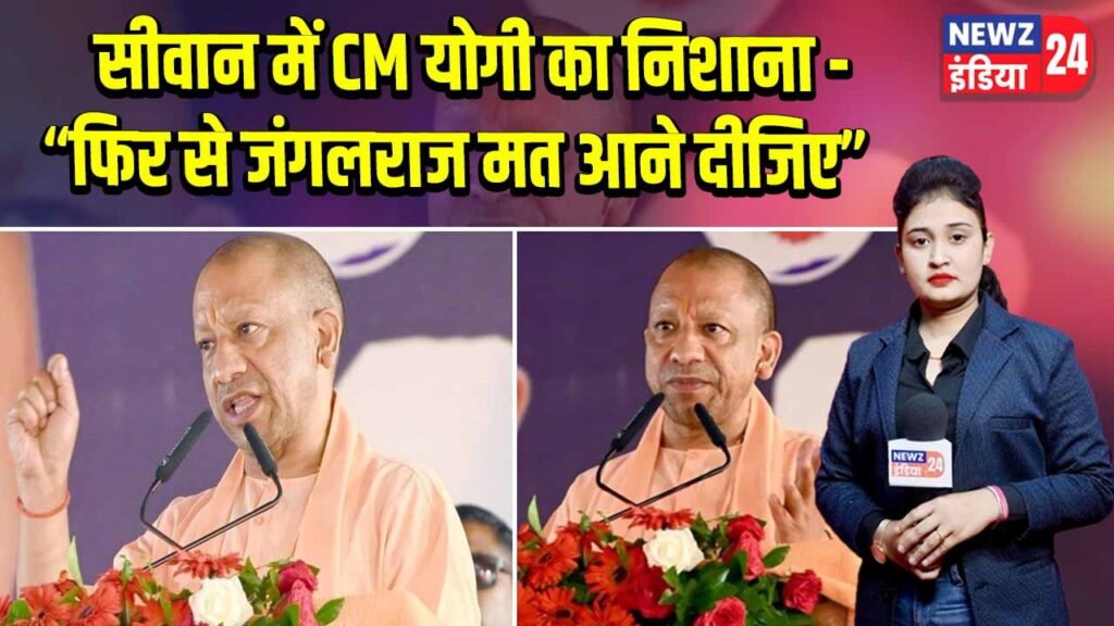 सीवान में CM योगी का निशाना – “फिर से जंगलराज मत आने दीजिए”