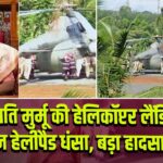 राष्ट्रपति मुर्मू की हेलिकॉप्टर लैंडिंग के दौरान हेलीपैड धंसा, बड़ा हादसा टला