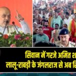 सिवान में गरजे अमित शाह — लालू-राबड़ी के जंगलराज से अब सिवान आज़ाद