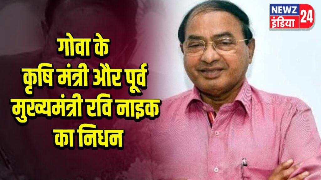 गोवा के कृषि मंत्री और पूर्व मुख्यमंत्री रवि नाइक का निधन