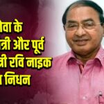 गोवा के कृषि मंत्री और पूर्व मुख्यमंत्री रवि नाइक का निधन