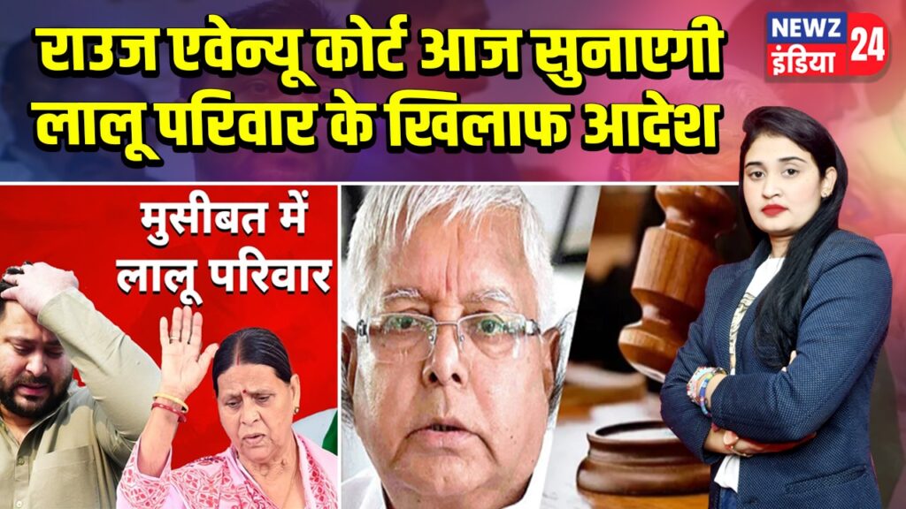 राउज एवेन्यू कोर्ट आज सुनाएगी लालू परिवार के खिलाफ आदेश 