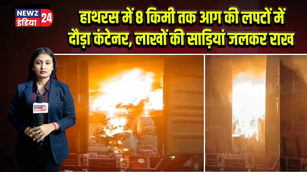 हाथरस में 8 किमी तक आग की लपटों में दौड़ा कंटेनर, लाखों की साड़ियां जलकर राख
