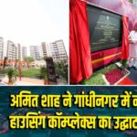 अमित शाह ने गांधीनगर में नए MLA हाउसिंग कॉम्प्लेक्स का उद्घाटन किया