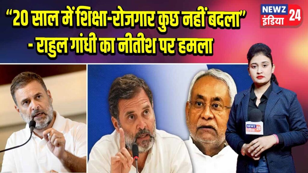 “20 साल में शिक्षा-रोजगार कुछ नहीं बदला” – राहुल गांधी का नीतीश पर हमला
